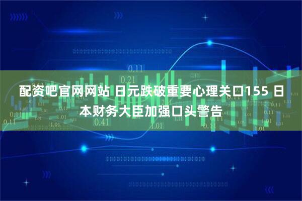 配资吧官网网站 日元跌破重要心理关口155 日本财务大臣加强口头警告