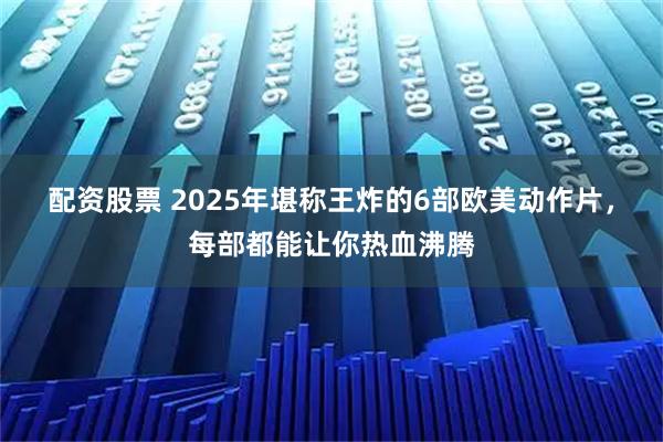 配资股票 2025年堪称王炸的6部欧美动作片，每部都能让你热血沸腾